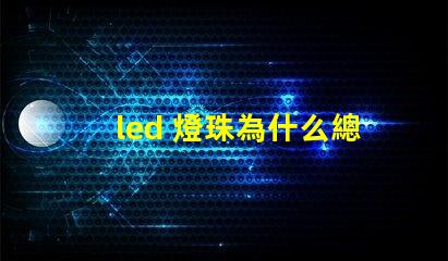 led 燈珠為什么總是燒 led燈珠規格及參數